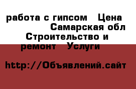 работа с гипсом › Цена ­ 1000-5000 - Самарская обл. Строительство и ремонт » Услуги   